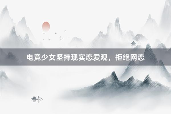 电竞少女坚持现实恋爱观，拒绝网恋