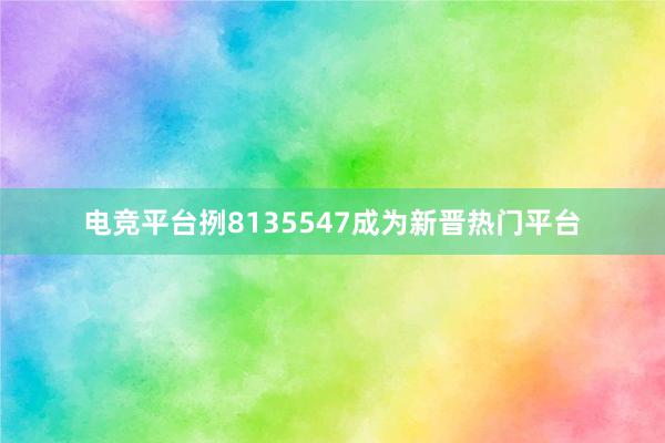 电竞平台挒8135547成为新晋热门平台