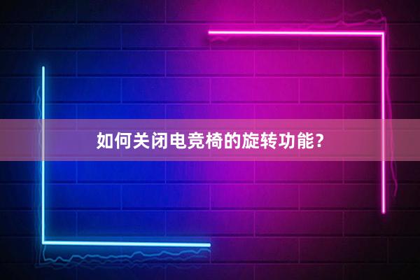 如何关闭电竞椅的旋转功能？