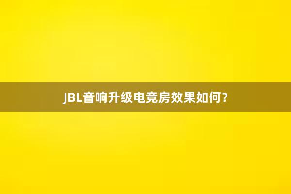 JBL音响升级电竞房效果如何？