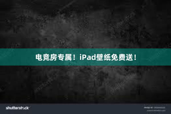 电竞房专属！iPad壁纸免费送！