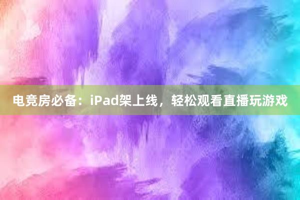 电竞房必备：iPad架上线，轻松观看直播玩游戏