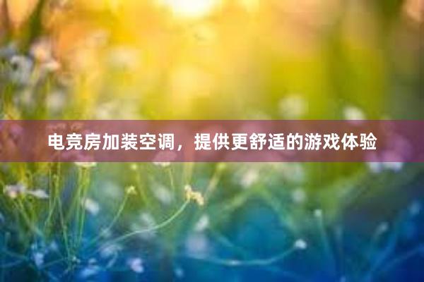 电竞房加装空调，提供更舒适的游戏体验