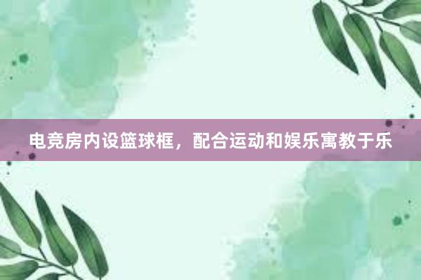 电竞房内设篮球框，配合运动和娱乐寓教于乐