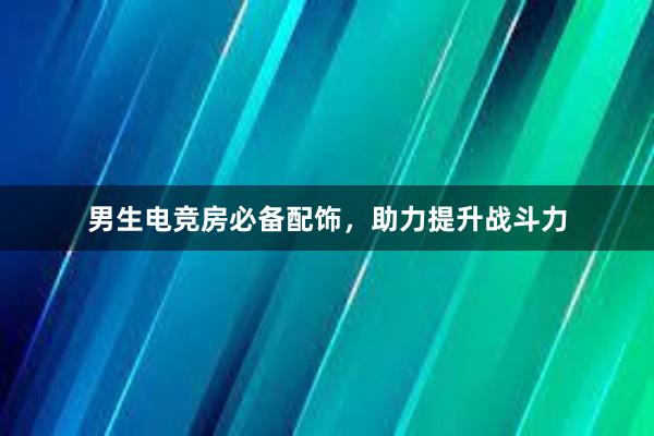 男生电竞房必备配饰，助力提升战斗力