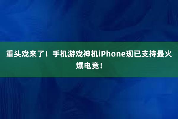 重头戏来了！手机游戏神机iPhone现已支持最火爆电竞！