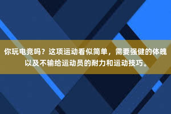 你玩电竞吗？这项运动看似简单，需要强健的体魄以及不输给运动员的耐力和运动技巧。