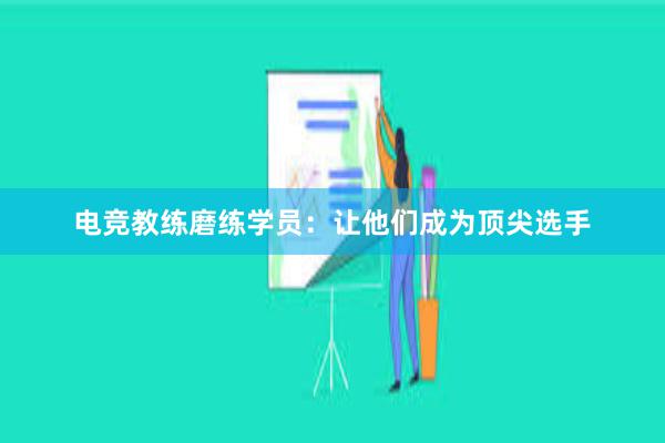 电竞教练磨练学员：让他们成为顶尖选手