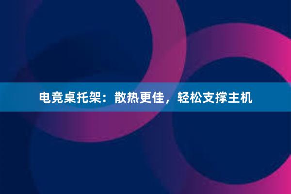 电竞桌托架：散热更佳，轻松支撑主机