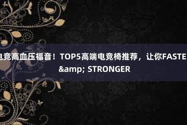 电竞高血压福音！TOP5高端电竞椅推荐，让你FASTER & STRONGER