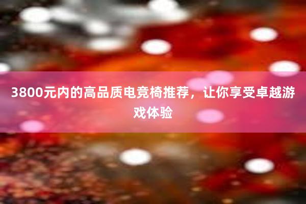 3800元内的高品质电竞椅推荐，让你享受卓越游戏体验