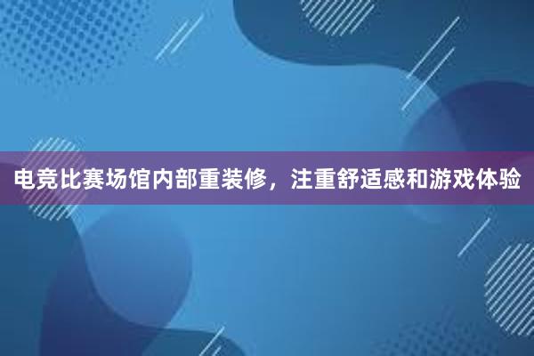 电竞比赛场馆内部重装修，注重舒适感和游戏体验