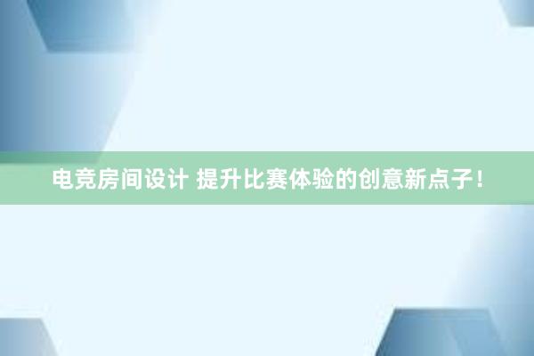 电竞房间设计 提升比赛体验的创意新点子！