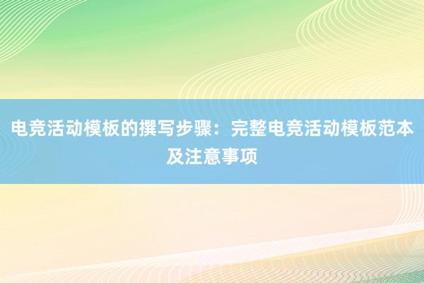 电竞活动模板的撰写步骤：完整电竞活动模板范本及注意事项