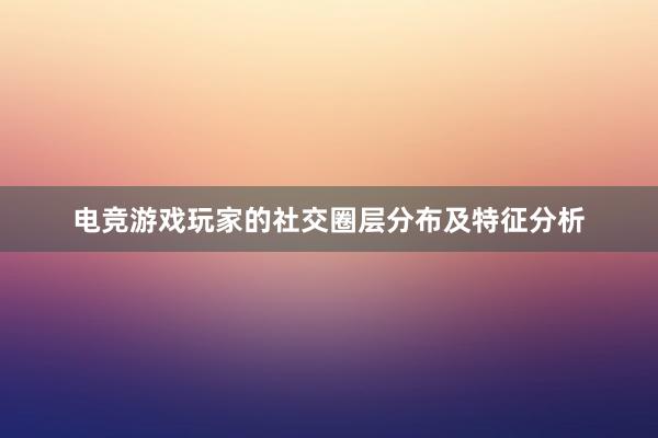 电竞游戏玩家的社交圈层分布及特征分析