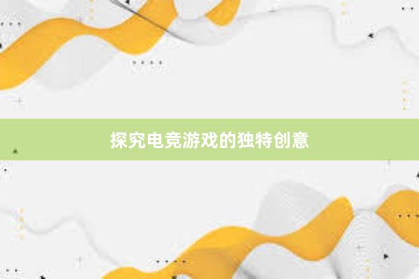 探究电竞游戏的独特创意