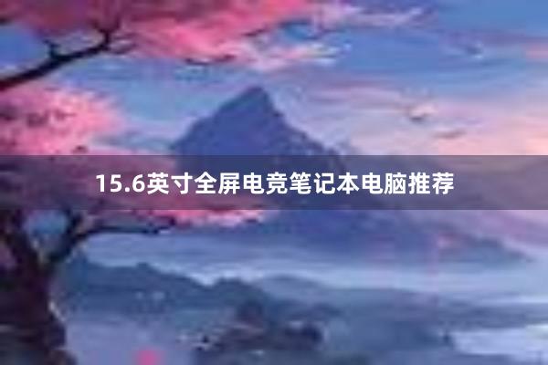 15.6英寸全屏电竞笔记本电脑推荐