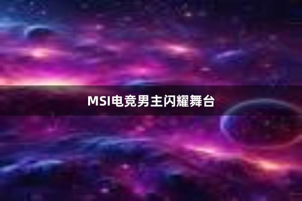 MSI电竞男主闪耀舞台