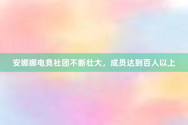 安娜娜电竞社团不断壮大，成员达到百人以上