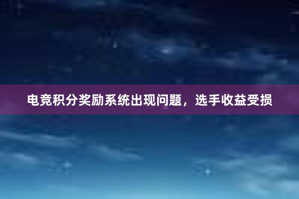 电竞积分奖励系统出现问题，选手收益受损