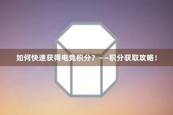 如何快速获得电竞积分？——积分获取攻略！