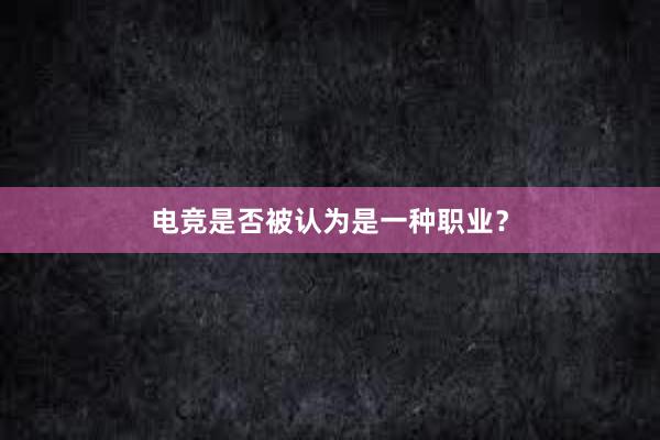 电竞是否被认为是一种职业？