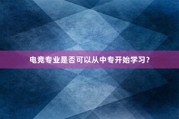 电竞专业是否可以从中专开始学习？