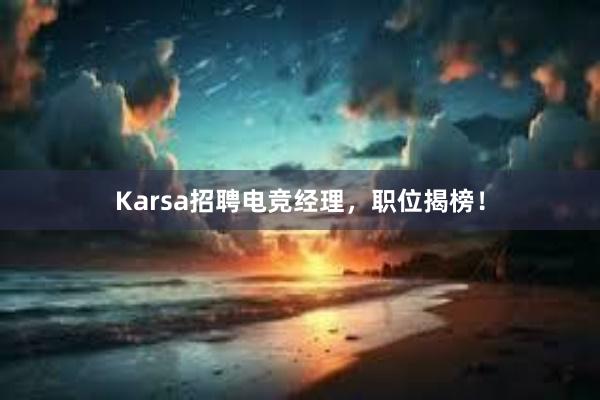 Karsa招聘电竞经理，职位揭榜！