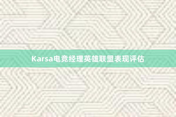 Karsa电竞经理英雄联盟表现评估