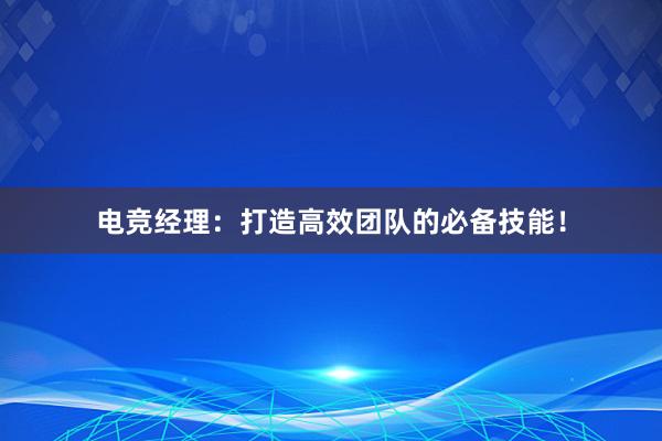 电竞经理：打造高效团队的必备技能！