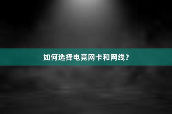 如何选择电竞网卡和网线？