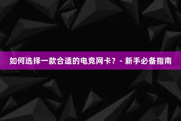 如何选择一款合适的电竞网卡？- 新手必备指南