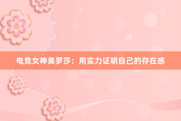 电竞女神美罗莎：用实力证明自己的存在感