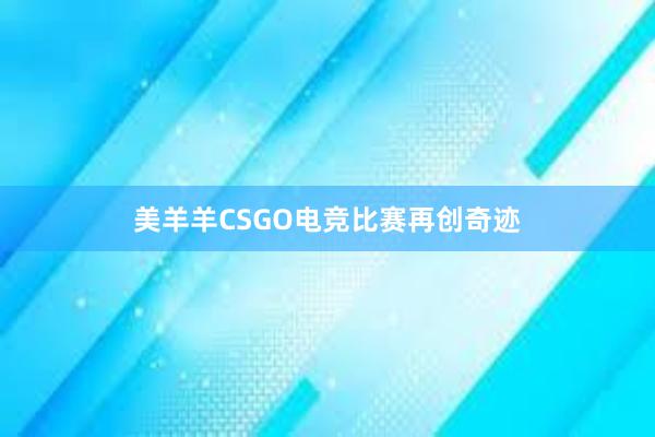 美羊羊CSGO电竞比赛再创奇迹