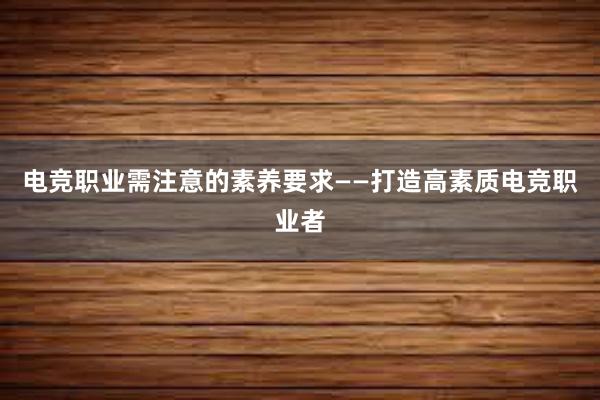 电竞职业需注意的素养要求——打造高素质电竞职业者