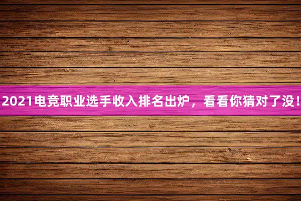 2021电竞职业选手收入排名出炉，看看你猜对了没！