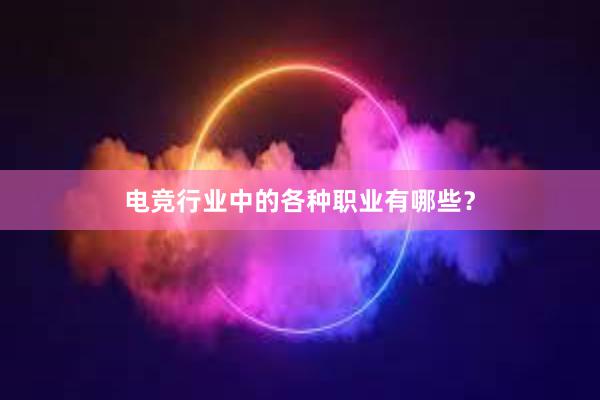 电竞行业中的各种职业有哪些？