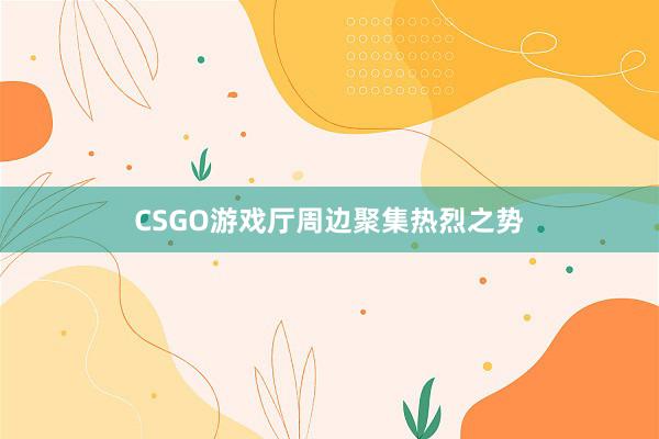 CSGO游戏厅周边聚集热烈之势