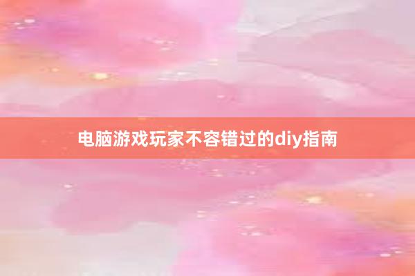 电脑游戏玩家不容错过的diy指南