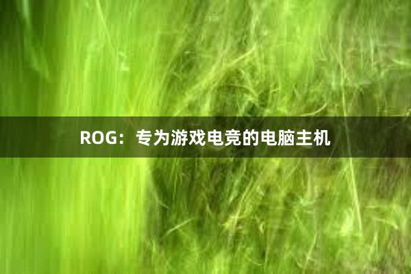 ROG：专为游戏电竞的电脑主机