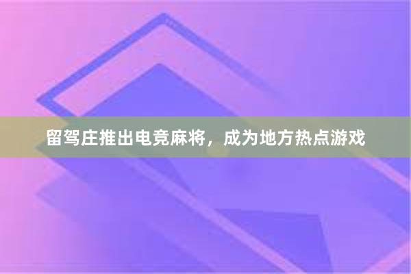 留驾庄推出电竞麻将，成为地方热点游戏