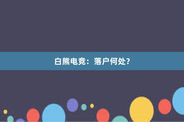 白熊电竞：落户何处？