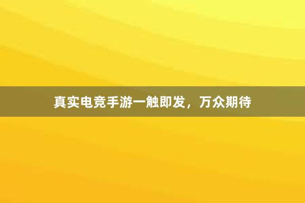 真实电竞手游一触即发，万众期待