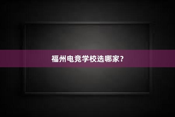 福州电竞学校选哪家？