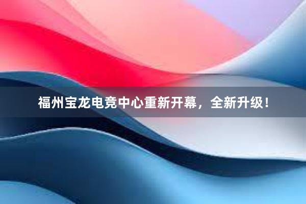 福州宝龙电竞中心重新开幕，全新升级！