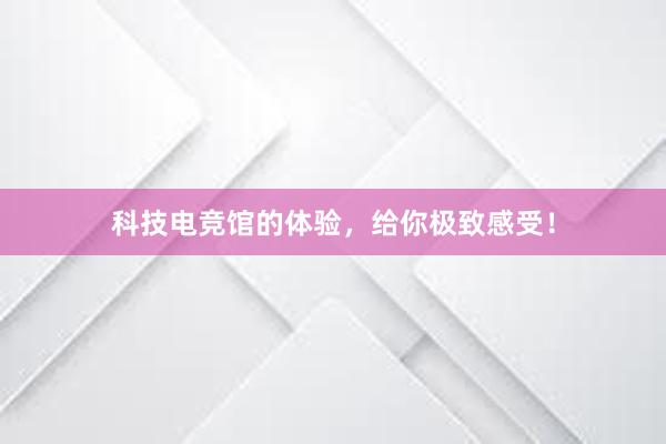 科技电竞馆的体验，给你极致感受！