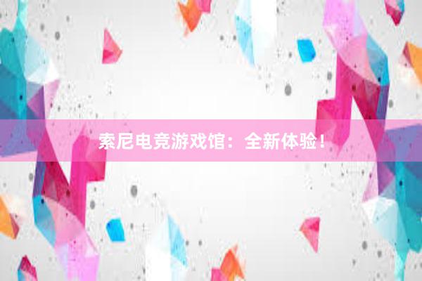 索尼电竞游戏馆：全新体验！