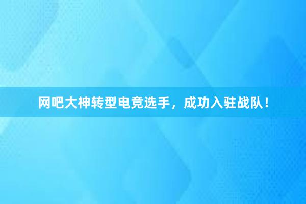 网吧大神转型电竞选手，成功入驻战队！