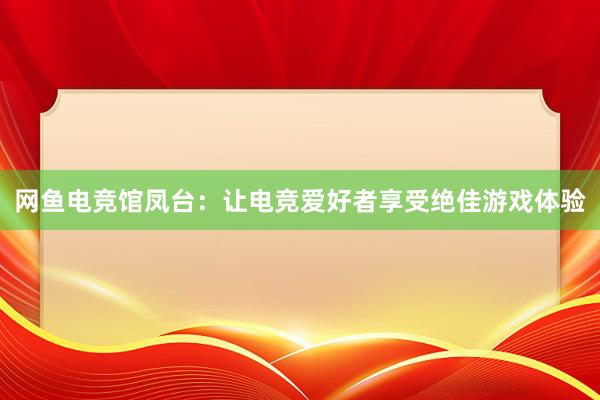 网鱼电竞馆凤台：让电竞爱好者享受绝佳游戏体验