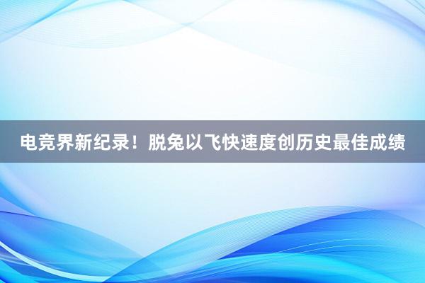 电竞界新纪录！脱兔以飞快速度创历史最佳成绩